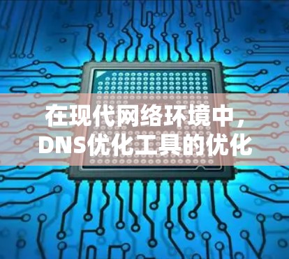 在现代网络环境中，DNS优化工具的优化和提升是提升网站性能、用户体验的关键。以下是几个最新的DNS优化工具的简介和特点