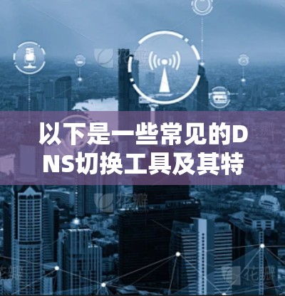 以下是一些常见的DNS切换工具及其特点