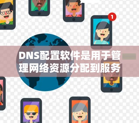DNS配置软件是用于管理网络资源分配到服务器的工具，以下是几种常见的配置软件及其特点