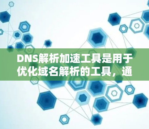 DNS解析加速工具是用于优化域名解析的工具，通过优化DNS规则和调整服务器设置来提升网站的访问速度。以下是详细的步骤和信息