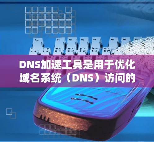 DNS加速工具是用于优化域名系统（DNS）访问的工具，帮助用户绕过域名服务器的锁死或停机问题。以下是关于DNS加速工具的详细指南