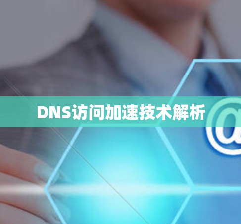 DNS访问加速技术解析