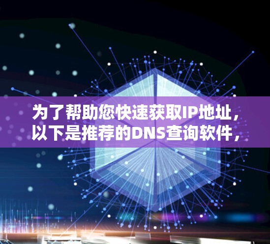 为了帮助您快速获取IP地址，以下是推荐的DNS查询软件，分为免费和付费两种选择