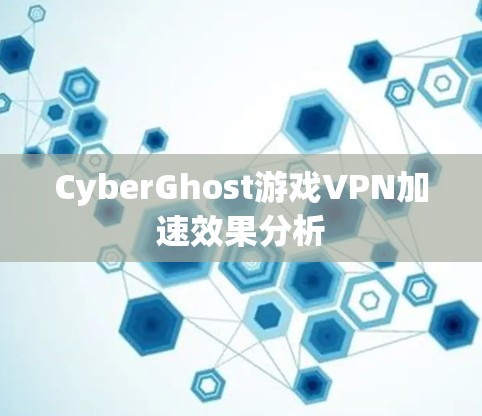 CyberGhost游戏VPN加速效果分析
