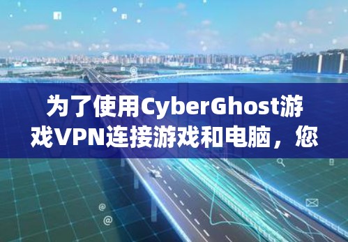 为了使用CyberGhost游戏VPN连接游戏和电脑，您可以按照以下步骤操作