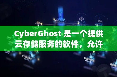 CyberGhost 是一个提供云存储服务的软件，允许用户将文件存储在云端上，并且提供了一种安全的访问方式。如果你在寻求如何下载文件或使用CyberGhost的过程，以下是一些基本步骤和注意事项