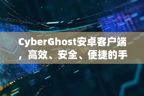 CyberGhost安卓客户端，高效、安全、便捷的手机VPN解决方案