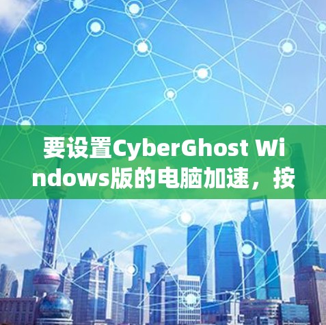 要设置CyberGhost Windows版的电脑加速,按照以下步骤操作 要设置CyberGhost Windows版的电脑加速,按照以下步骤操作