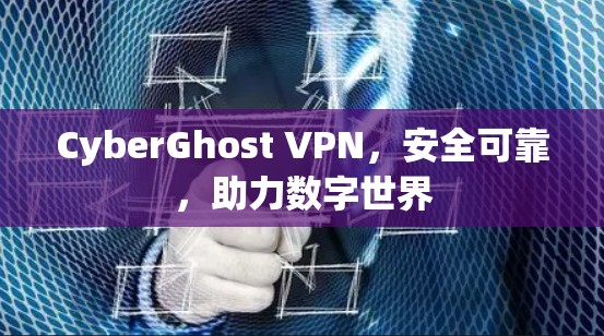 CyberGhost VPN,安全可靠,助力数字世界 CyberGhost VPN,安全可靠,助力数字世界