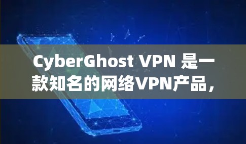 CyberGhost VPN 是一款知名的网络VPN产品，提供全面的安全性和便捷的使用体验。以下是对其真实体验的总结