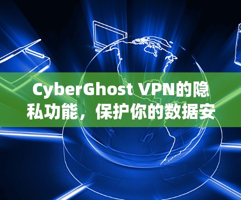 CyberGhost VPN的隐私功能，保护你的数据安全