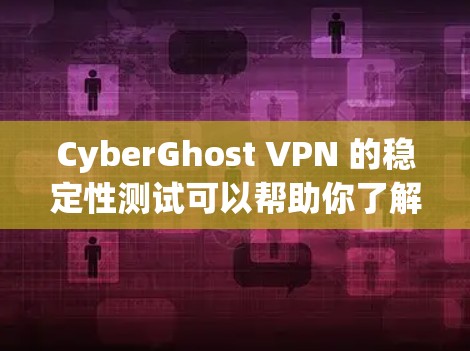 CyberGhost VPN 的稳定性测试可以帮助你了解其实际性能和稳定性。以下是一个测试结果的分析