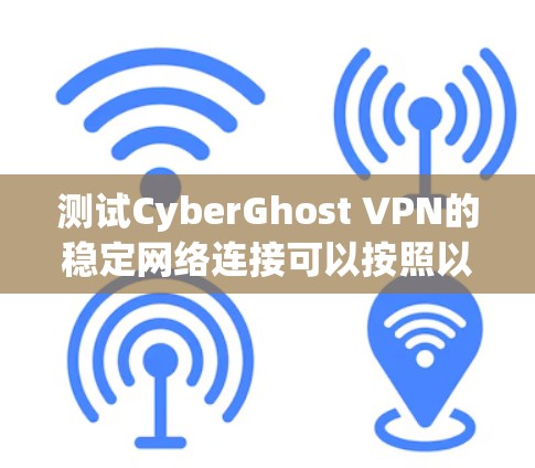 测试CyberGhost VPN的稳定网络连接可以按照以下步骤进行