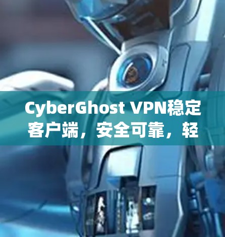 CyberGhost VPN稳定客户端，安全可靠，轻松管理网络