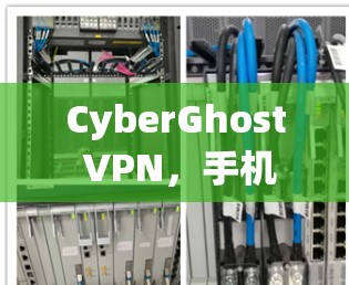 CyberGhost VPN，手机上轻松实现网络安全的守护者