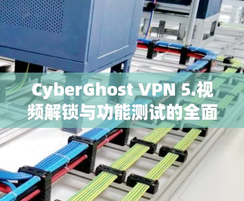 CyberGhost VPN 5.视频解锁与功能测试的全面解析