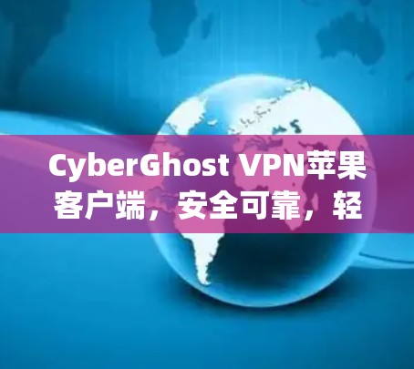 CyberGhost VPN苹果客户端，安全可靠，轻松解决VPN问题