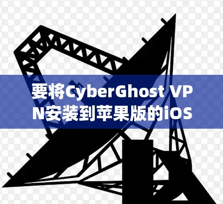 要将CyberGhost VPN安装到苹果版的iOS客户端中，您可以按照以下步骤进行