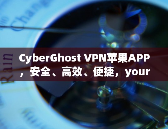 CyberGhost VPN苹果APP，安全、高效、便捷，your 破防网络威胁的得力助手