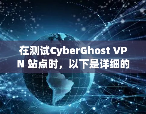 在测试CyberGhost VPN 站点时，以下是详细的步骤和注意事项