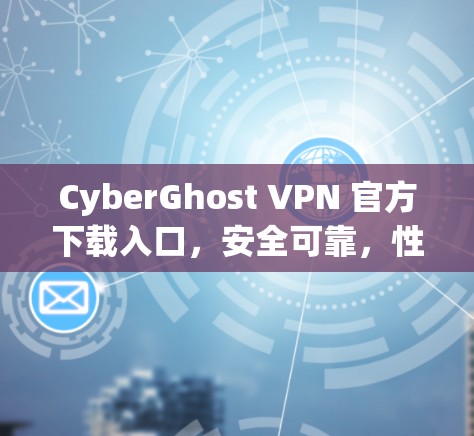 CyberGhost VPN 官方下载入口,安全可靠,性能提升 CyberGhost VPN 官方下载入口,安全可靠,性能提升