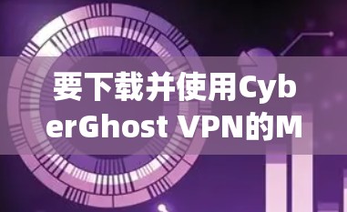 要下载并使用CyberGhost VPN的Mac版，按照以下步骤操作