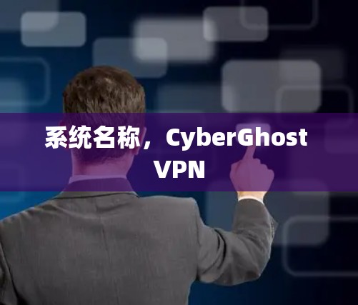 系统名称,CyberGhost VPN 系统名称,CyberGhost VPN