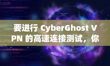要进行 CyberGhost VPN 的高速连接测试，你可以按照以下步骤进行操作