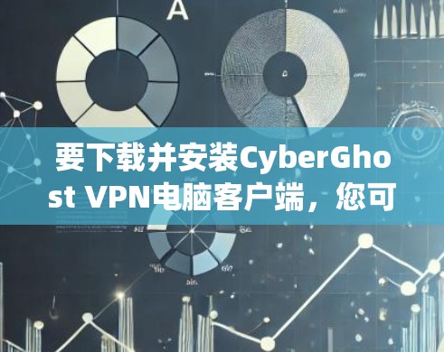 要下载并安装CyberGhost VPN电脑客户端,您可以按照以下步骤操作 要下载并安装CyberGhost VPN电脑客户端,您可以按照以下步骤操作