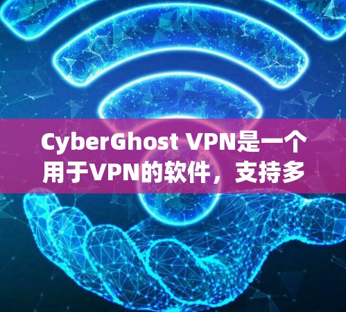 CyberGhost VPN是一个用于VPN的软件，支持多种协议，包括VPN、端对端和端到端。以下是使用CyberGhost VPN电脑端的步骤和注意事项