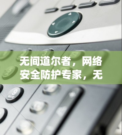无间道尔者，网络安全防护专家，无间无痕，无间无 gaps！