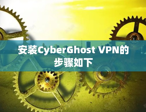 安装CyberGhost VPN的步骤如下