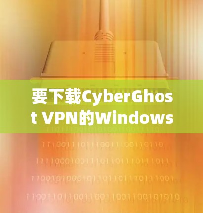 要下载CyberGhost VPN的Windows版本,请按以下步骤操作 要下载CyberGhost VPN的Windows版本,请按以下步骤操作