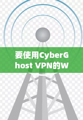 要使用CyberGhost VPN的Windows版连接电脑并管理虚拟服务器,可以按照以下步骤操作 要使用CyberGhost VPN的Windows版连接电脑并管理虚拟服务器,可以按照以下步骤操作