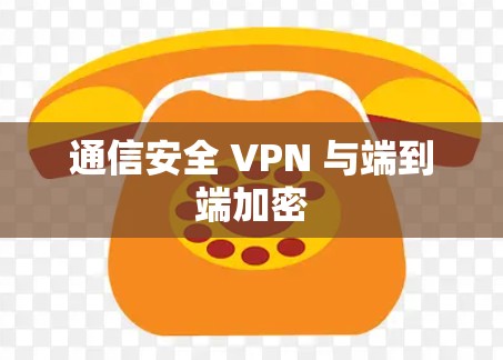 通信安全 VPN 与端到端加密
