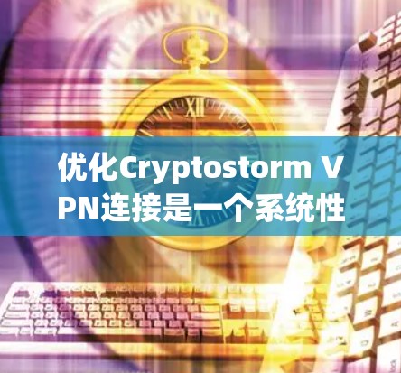 优化Cryptostorm VPN连接是一个系统性的过程，需要综合考虑多个因素以确保安全、高效和稳定性。以下是一个优化步骤的总结