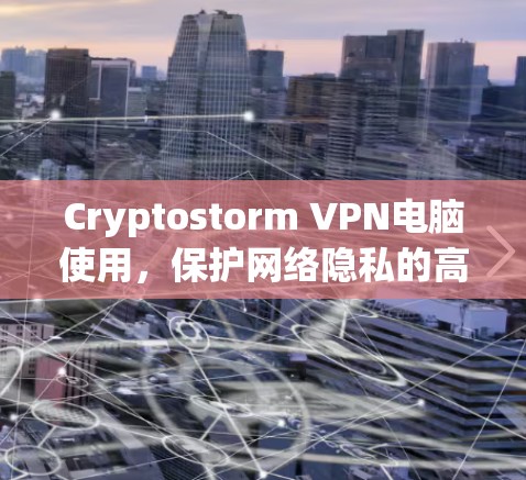 Cryptostorm VPN电脑使用，保护网络隐私的高效工具