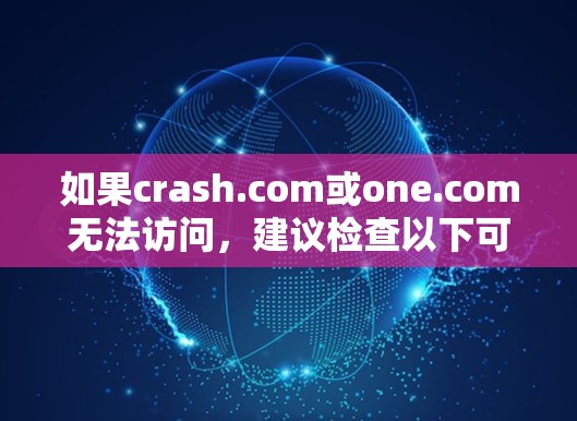如果crash.com或one.com无法访问，建议检查以下可能的原因并采取相应的解决措施