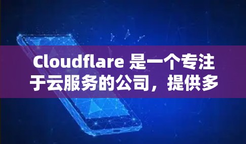 Cloudflare 是一个专注于云服务的公司，提供多种云基础设施解决方案，包括云服务器、AI平台和大数据服务。以下是对 Cloudflare 的详细介绍