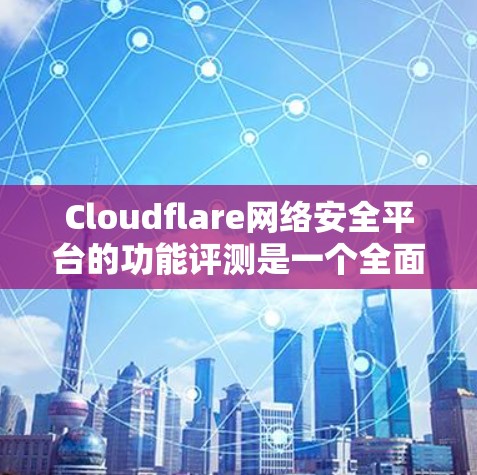 Cloudflare网络安全平台的功能评测是一个全面且多维度的评估过程,涵盖了多个关键方面,从安全测试到安全响应,再到社区支持和用户体验。以下是对Cloudflare功能评测的详细总结 Cloudflare网络安全平台的功能评测是一个全面且多维度的评估过程,涵盖了多个关键方面,从安全测试到安全响应,再到社区支持和用户体验。以下是对Cloudflare功能评测的详细总结