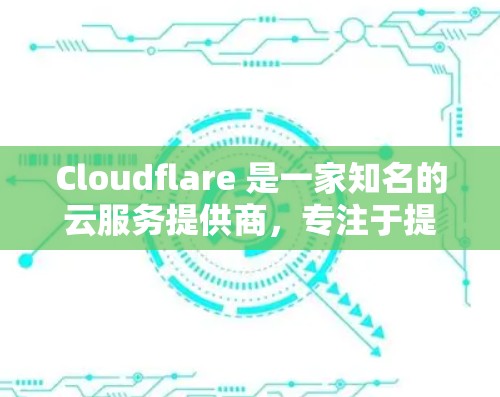 Cloudflare 是一家知名的云服务提供商，专注于提供安全、可靠和高效的云存储和云服务。以下是一个关于Cloudflare的指南，帮助您更好地使用其功能