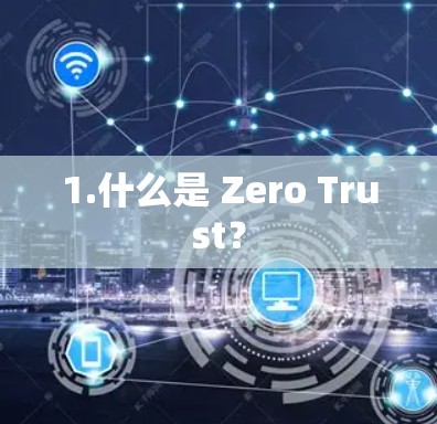 1.什么是 Zero Trust? 1.什么是 Zero Trust?