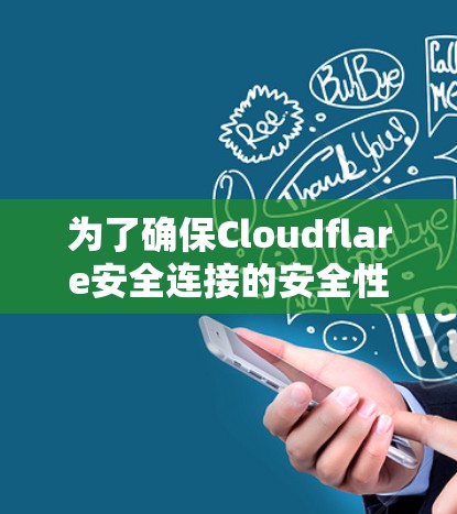 为了确保Cloudflare安全连接的安全性，按照以下步骤进行检查和修复