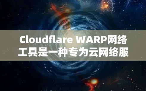 Cloudflare WARP网络工具是一种专为云网络服务设计的工具，旨在提高数据传输效率和安全性。以下是对该工具的详细总结