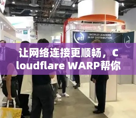 让网络连接更顺畅,Cloudflare WARP帮你! 让网络连接更顺畅,Cloudflare WARP帮你!
