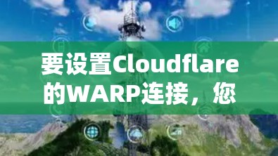 要设置Cloudflare的WARP连接,您可以按照以下步骤操作 要设置Cloudflare的WARP连接,您可以按照以下步骤操作