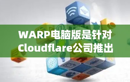 WARP电脑版是针对Cloudflare公司推出的Warp.js框架设计的服务器产品，旨在优化服务器性能，支持高性能的Web应用开发。以下是对该产品特点、用途、价格和市场反响的详细分析
