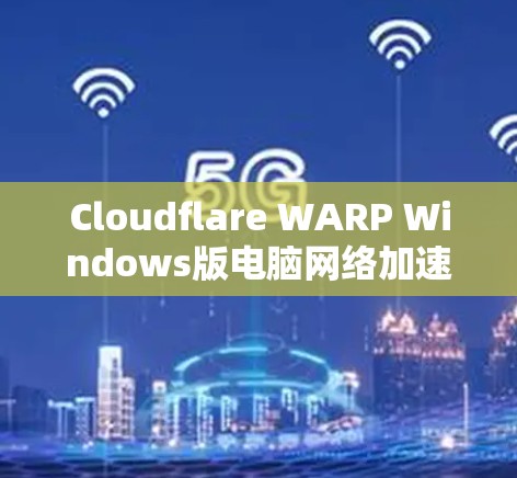 Cloudflare WARP Windows版电脑网络加速设置 Cloudflare WARP Windows版电脑网络加速设置