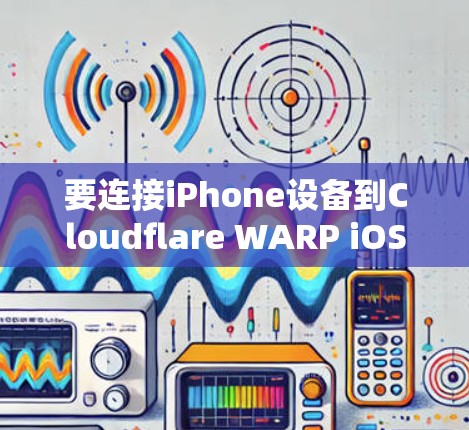 要连接iPhone设备到Cloudflare WARP iOS版，可以按照以下步骤进行