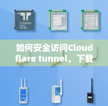 如何安全访问Cloudflare tunnel,下载设置与权限管理 如何安全访问Cloudflare tunnel,下载设置与权限管理